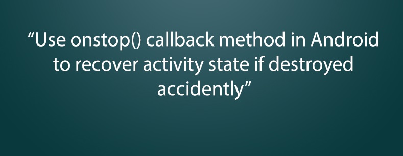  Use onstop() callback method in Android to recover activity state if destroyed accidently 