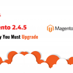 Magento 2.4.5 And Why You Must Upgrade