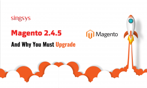 Magento 2.4.5 And Why You Must Upgrade